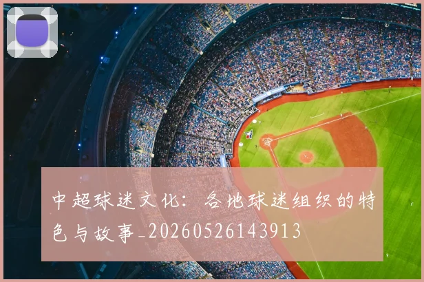 中超球迷文化：各地球迷组织的特色与故事_20260526143913