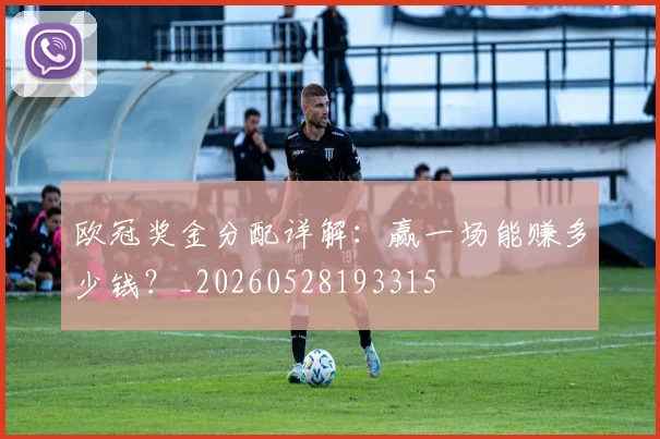 欧冠奖金分配详解：赢一场能赚多少钱？_20260528193315