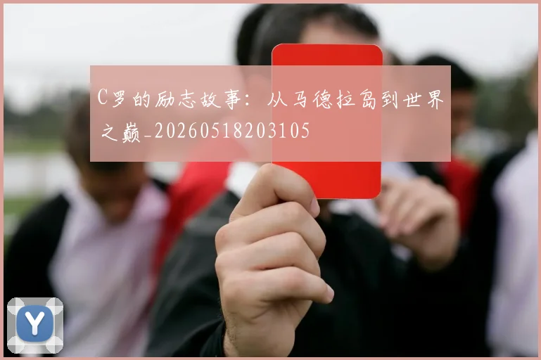 C罗的励志故事：从马德拉岛到世界之巅_20260518203105