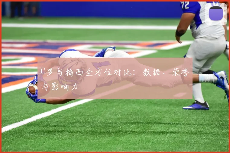 C罗与梅西全方位对比:数据、荣誉与影响力