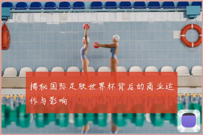 揭秘国际足联世界杯背后的商业运作与影响