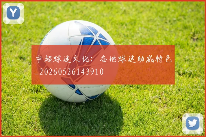 中超球迷文化：各地球迷助威特色_20260526143910