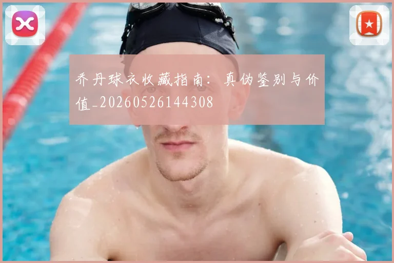 乔丹球衣收藏指南：真伪鉴别与价值_20260526144308