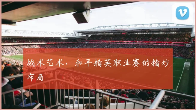 战术艺术，和平精英职业赛的精妙布局