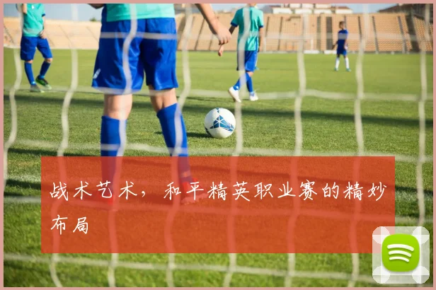 战术艺术，和平精英职业赛的精妙布局