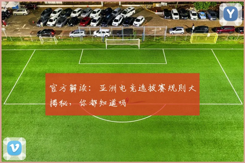 官方解读：亚洲电竞选拔赛规则大揭秘，你都知道吗