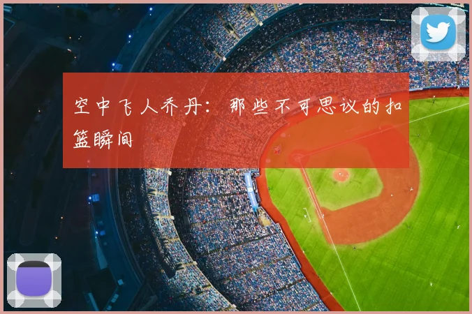 空中飞人乔丹：那些不可思议的扣篮瞬间