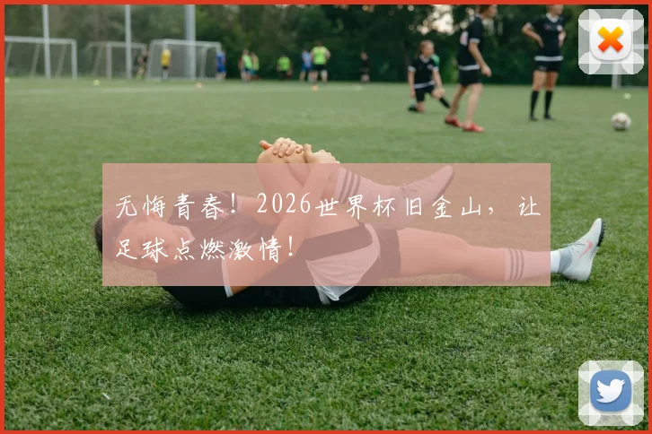 无悔青春!2026世界杯旧金山,让足球点燃激情!