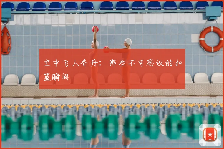 空中飞人乔丹：那些不可思议的扣篮瞬间