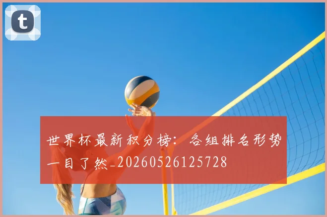 世界杯最新积分榜:各组排名形势一目了然_20260526125728