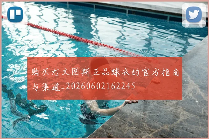 购买尤文图斯正品球衣的官方指南与渠道_20260602162245