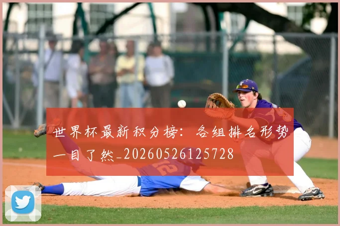 世界杯最新积分榜：各组排名形势一目了然_20260526125728