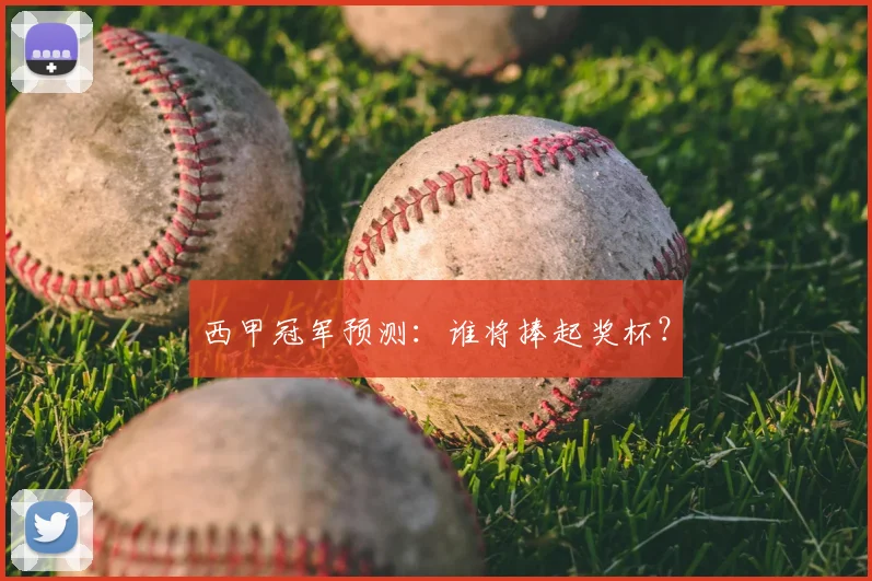 西甲冠军预测：谁将捧起奖杯？