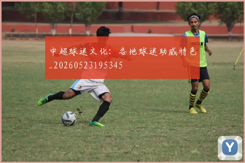 中超球迷文化：各地球迷助威特色_20260523195345